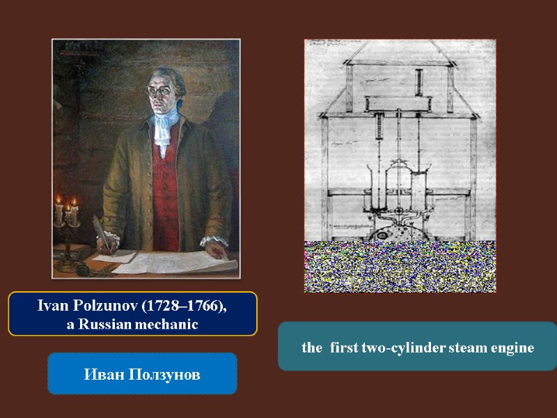 Иван Ползунов the  first two-cylinder steam engine Ivan Polzunov (1728–1766),  a Russian